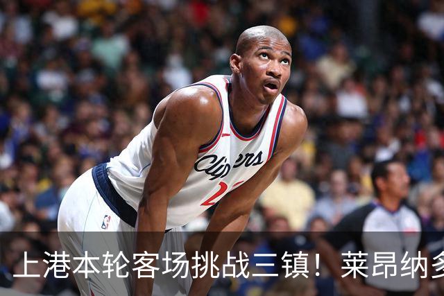 上港本轮客场挑战三镇！莱昂纳多成球队获胜关键先生，值得期待