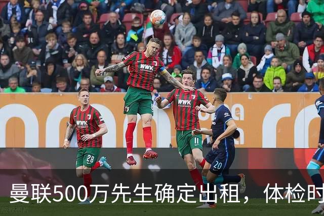 曼联500万先生确定出租，体检时间已定！世界杯国脚即将回归备战