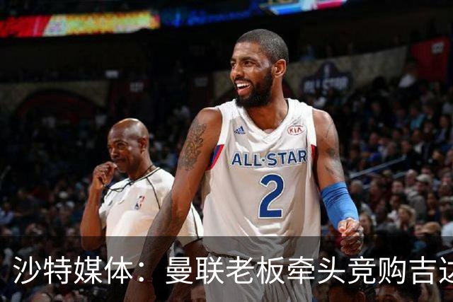 沙特媒体：曼联老板牵头竞购吉达联合股权